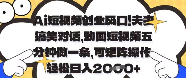 Ai短视频创业风口，夫妻搞笑对话，动画短视频五分钟做一条，可矩阵操作，轻松日入1k+【揭秘】-云长聊项目