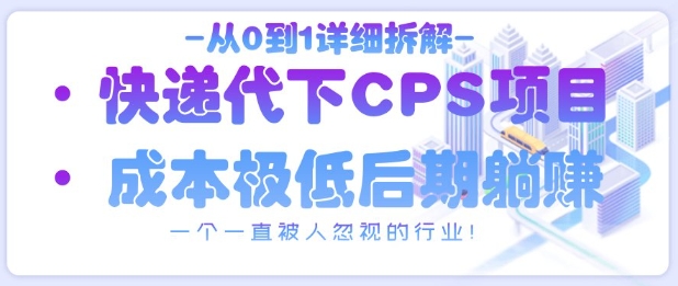 从0到1详细拆解快递代下CPS项目，一个一直被人忽视的行业！-云长聊项目