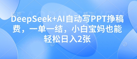 DeepSeek+AI自动写PPT挣稿费，一单一结，小白宝妈也能轻松日入2张-云长聊项目