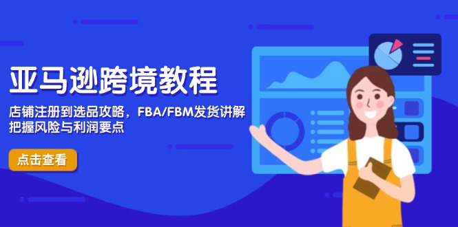 亚马逊跨境教程，店铺注册到选品攻略，FBA/FBM发货讲解，把握风险与利润-云长聊项目