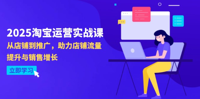 2025淘宝运营实战课-4月更新：从店铺到推广，助力店铺流量提升与销售增长-云长聊项目