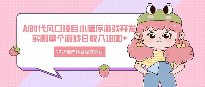 2025最热抖音官方项目 Ai时代风口项目小程序游戏开发 实测单个游戏日收…-云长聊项目