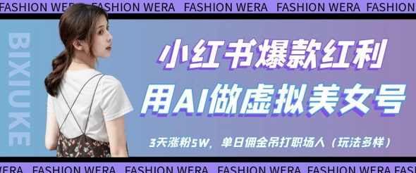小红书爆款红利：用AI做虚拟美女号，3天涨粉5W，单日佣金吊打职场人-云长聊项目