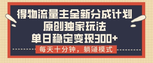 得物流量主全新分成计划模式，原创独家玩法，每天十分钟，躺挣模式，单日稳定变现3张+【揭秘】-云长聊项目