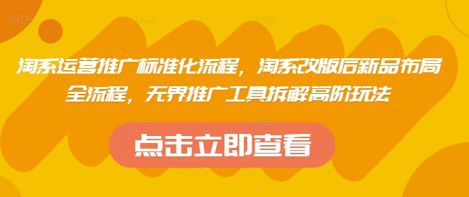 淘系运营推广标准化流程，​淘系改版后新品布局全流程，无界推广工具拆解高阶玩法-云长聊项目