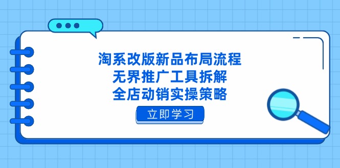淘系改版新品布局流程，无界推广工具拆解，全店动销实操策略-云长聊项目