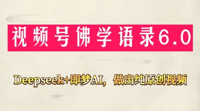 视频号佛学禅语6.0，用Deepseek+即梦ai，做纯原创视频，新手小白，也能月入1W+-云长聊项目