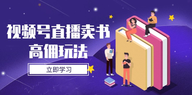 视频号直播卖书高佣玩法，底层逻辑解析，实操技巧全攻略-云长聊项目
