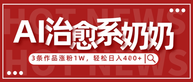 AI治愈系老奶奶情感赛道，3条作品涨粉1W+，小白轻松日入4张+-云长聊项目
