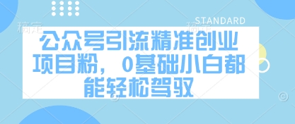 公众号引流精准创业项目粉，0基础小白都能轻松驾驭-云长聊项目
