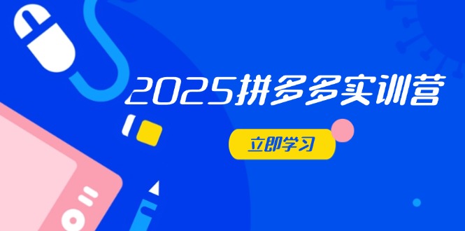 2025拼多多实训营：深度剖析运营关键，助力电商人快速提升-云长聊项目