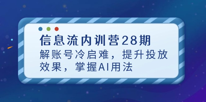 信息流内训营28期，解账号冷启难，提升投放效果，掌握AI用法-云长聊项目