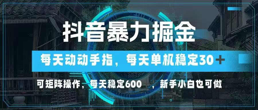 抖音暴力掘金，动动手指就可以，单机30+，可矩阵操作，每天稳定600+，…-云长聊项目