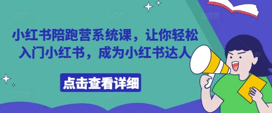 小红书陪跑营系统课，让你轻松入门小红书，成为小红书达人-云长聊项目