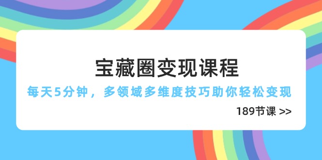 宝藏圈变现课程，每天5分钟，多领域多维度技巧助你轻松变现(189节-云长聊项目