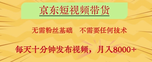 京东短视频带货，无需粉丝基础，不需要任何技术，每天十分钟发布视频，月入8k【揭秘】-云长聊项目