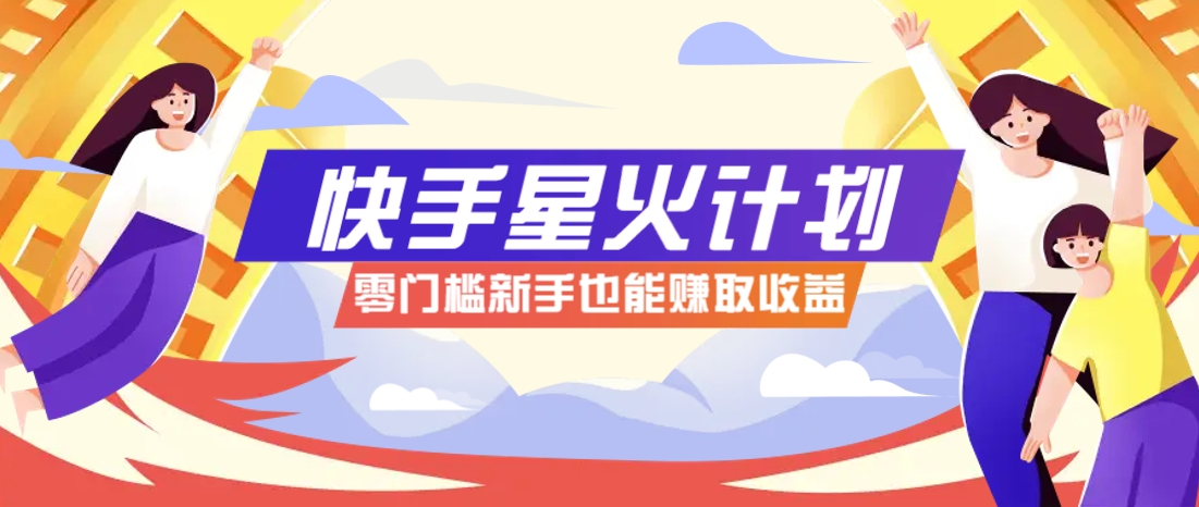 快手星火计划，零门槛、零粉丝也能参与，而且收益可观，一条视频爆赚7000+！-云长聊项目