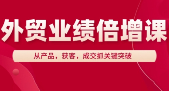 外贸业绩倍增课，从产品，获客，成交抓关键突破-云长聊项目