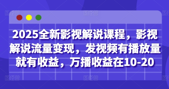 2025全新影视解说课程，影视解说流量变现，发视频有播放量就有收益，万播收益在10-20-云长聊项目
