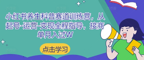 小红书养生科普赛道训练营，从起号-运营-变现全程指导，接商单月入过W-云长聊项目