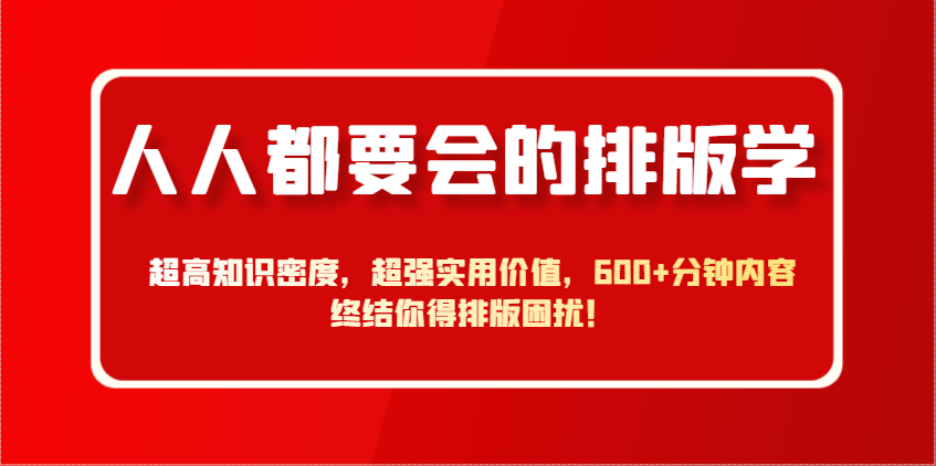 人人都要会的排版学，超高知识密度，超强实用价值，600+分钟内容终结你得排版困扰！-云长聊项目