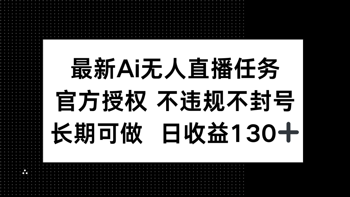 最新AI无人直播任务，官方授权 不违规不封号，长期可做，日收益130+-云长聊项目