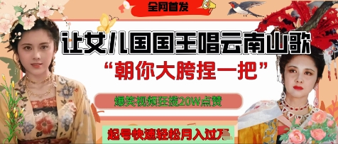 让女儿国国王开口唱云南山歌“朝你大胯捏一把”，爆笑视频狂揽点赞20W点赞，熟练后起号快轻松月入过W-云长聊项目