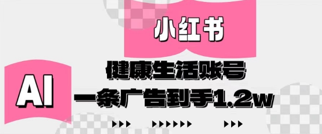 小红书AI健康生活账号，作品制作简单好变现，一条广告到手1.2w-云长聊项目