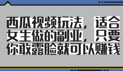 西瓜视频玩法，适合女生做的副业，只要你敢露脸就有收益-云长聊项目