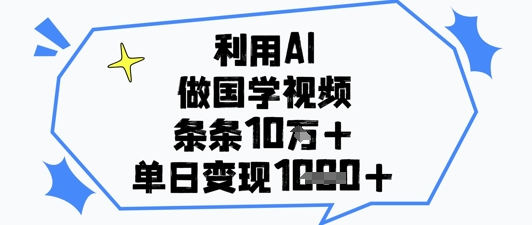 利用AI做国学视频，条条点赞10w+，单日变现1k+-云长聊项目