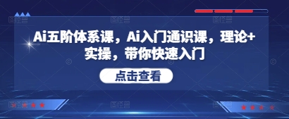 Ai五阶体系课，Ai入门通识课，理论+实操，带你快速入门-云长聊项目