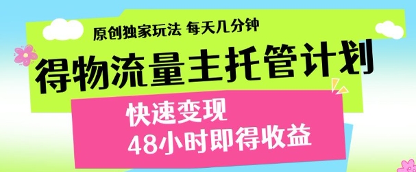 最新得物流量主计划，独家原创玩法，每天几分钟，快速变现，三至五天出收益【揭秘】-云长聊项目