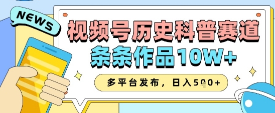 视频号历史科普赛道，条条作品10W+，多平台发布，助你变现收益翻倍-云长聊项目