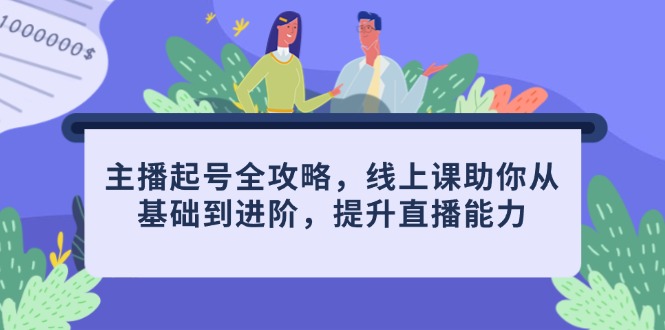 主播起号全攻略，线上课助你从基础到进阶，提升直播能力-云长聊项目