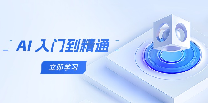 AI 入门到精通，五阶课程学通识，掌握多领域实操要点-云长聊项目