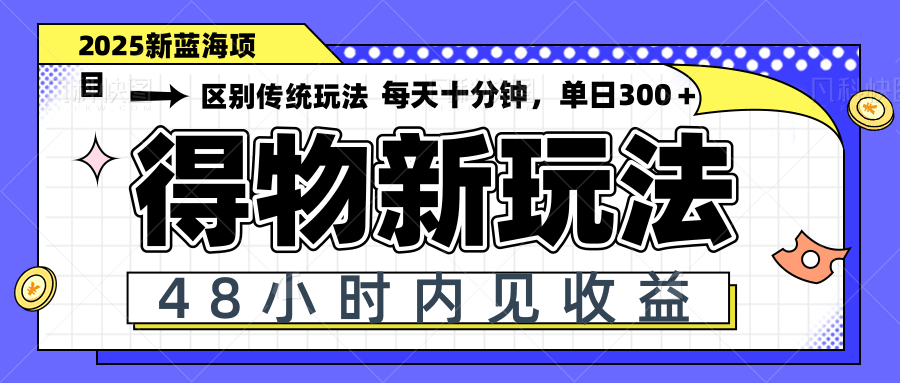 得物新玩法，48小时内见收益，一天变现300＋，可矩阵-云长聊项目