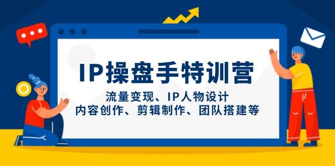 IP流量操盘手线上训练营，流量变现、IP人物设计、内容创作、剪辑、团队搭建等(更新)-云长聊项目