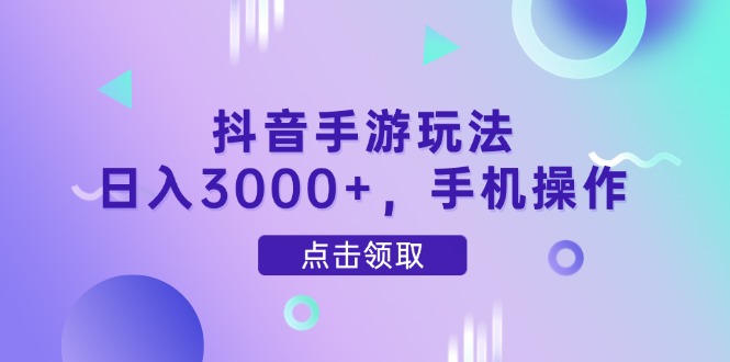 抖音手游玩法，日入3000+，手机操作-云长聊项目