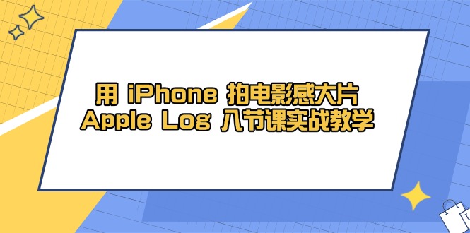用 iPhone 拍电影感大片，Apple Log 8节课实战教学-云长聊项目