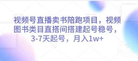 视频号直播卖书陪跑项目，视频号图书类目直搭间搭建起号稳号，3-7天起号，月入1w+-云长聊项目