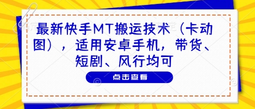 最新快手MT搬运技术(卡动图)，适用安卓手机，带货、短剧、风行均可-云长聊项目