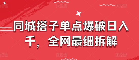 同城搭子单点爆破日入千，全网最细拆解-云长聊项目