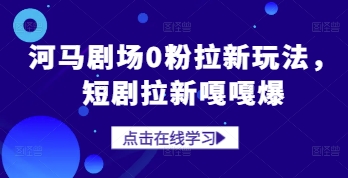 河马剧场0粉拉新玩法，短剧拉新嘎嘎爆-云长聊项目