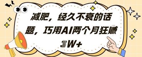 减肥，经久不衰的话题，巧用AI两个月狂挣2W+-云长聊项目