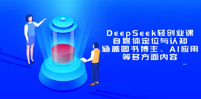 DeepSeek轻创业课：自媒体定位与认知，涵盖图书博主、AI应用等多方面内容-云长聊项目