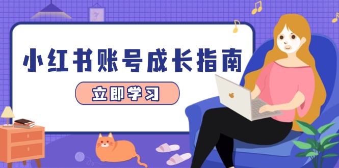 小红书账号成长指南，爆款选题+精准定位+数据分析，系统提升账号变现能力-云长聊项目