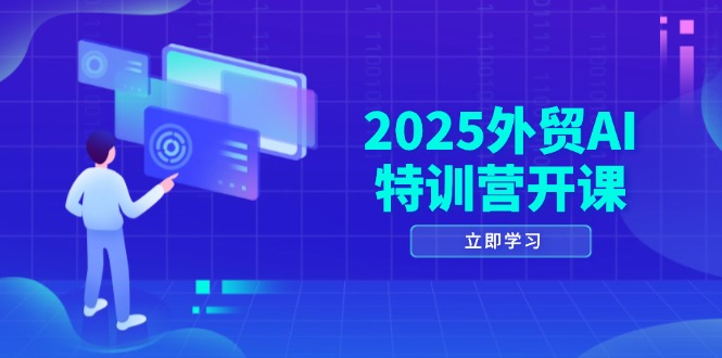 2025外贸AI特训营开课：涵盖品牌选品/AI建站/主动/被动获客/社媒开发/等等-云长聊项目