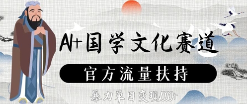 AI+国学文化赛道，官方流量扶持，暴力单日变现数张-云长聊项目