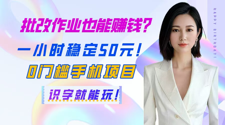 批改作业也能赚钱？一小时稳定50元！0门槛手机项目，识字就能玩！-云长聊项目
