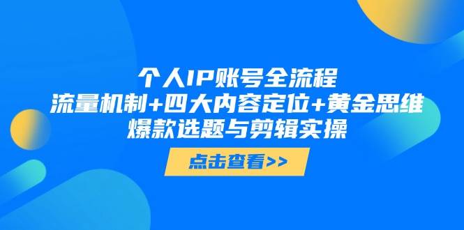 个人IP账号全流程：流量机制+四大内容定位+黄金思维, 爆款选题与剪辑实操-云长聊项目